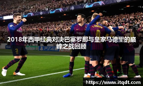 2018年西甲经典对决巴塞罗那与皇家马德里的巅峰之战回顾