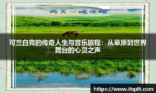 可兰白克的传奇人生与音乐旅程：从草原到世界舞台的心灵之声