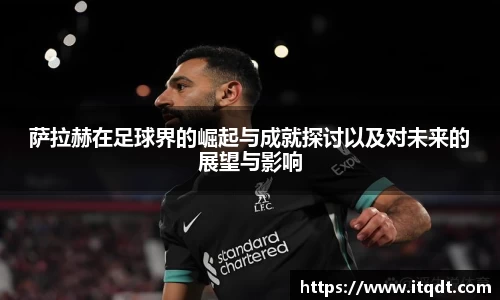 萨拉赫在足球界的崛起与成就探讨以及对未来的展望与影响
