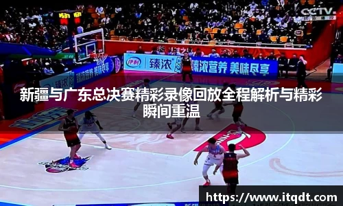 新疆与广东总决赛精彩录像回放全程解析与精彩瞬间重温