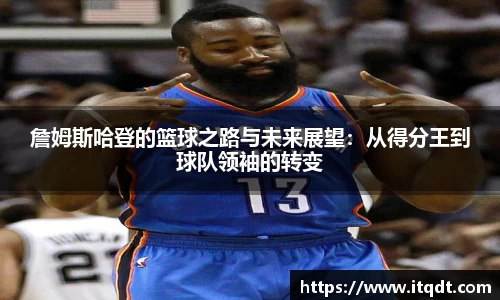 詹姆斯哈登的篮球之路与未来展望：从得分王到球队领袖的转变