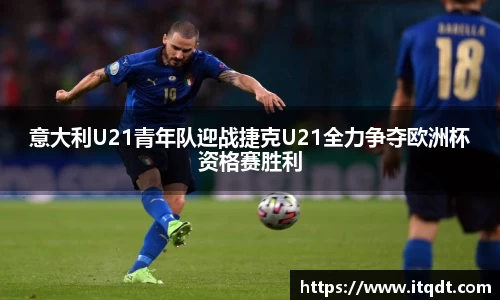 意大利U21青年队迎战捷克U21全力争夺欧洲杯资格赛胜利
