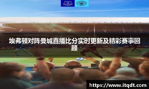 埃弗顿对阵曼城直播比分实时更新及精彩赛事回顾