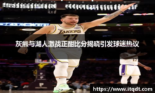 灰熊与湖人激战正酣比分揭晓引发球迷热议
