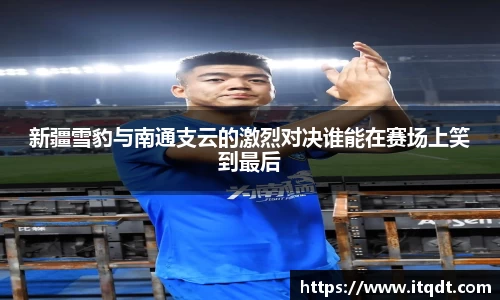 新疆雪豹与南通支云的激烈对决谁能在赛场上笑到最后