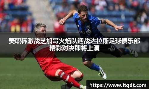 美职杯激战芝加哥火焰队迎战达拉斯足球俱乐部精彩对决即将上演