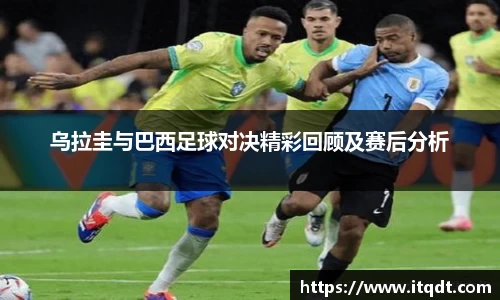 乌拉圭与巴西足球对决精彩回顾及赛后分析