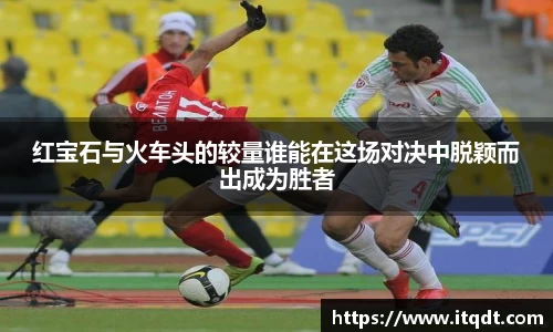 红宝石与火车头的较量谁能在这场对决中脱颖而出成为胜者
