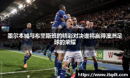 墨尔本城与布里斯班的精彩对决谁将赢得澳洲足球的荣耀