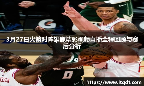 3月27日火箭对阵雄鹿精彩视频直播全程回顾与赛后分析