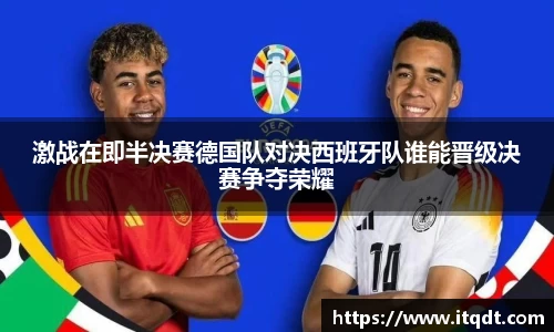 激战在即半决赛德国队对决西班牙队谁能晋级决赛争夺荣耀