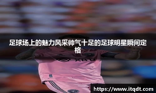 足球场上的魅力风采帅气十足的足球明星瞬间定格